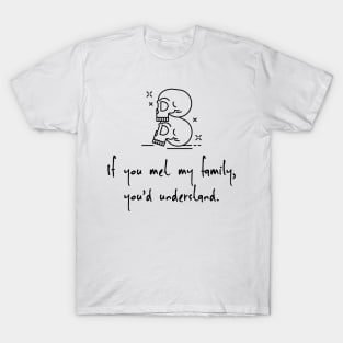 If you met my family, you'd understand T-Shirt